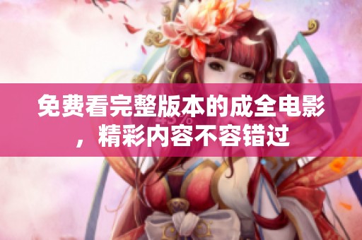 免费看完整版本的成全电影，精彩内容不容错过