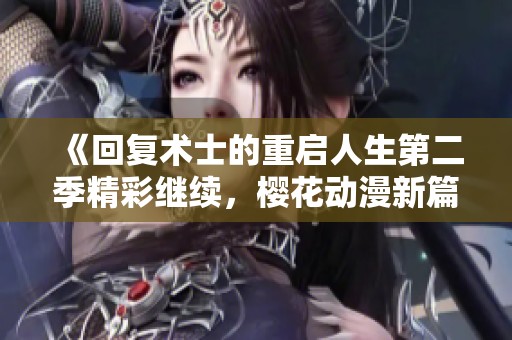 《回复术士的重启人生第二季精彩继续，樱花动漫新篇章》