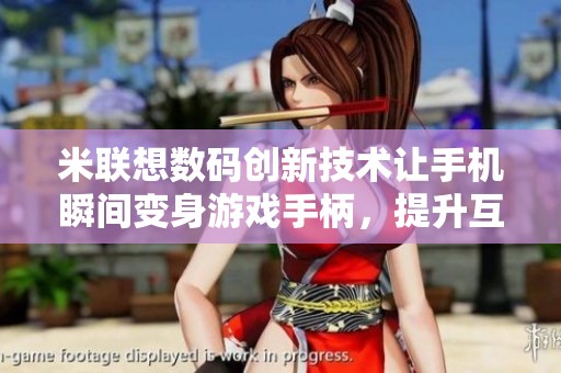 米联想数码创新技术让手机瞬间变身游戏手柄，提升互动体验