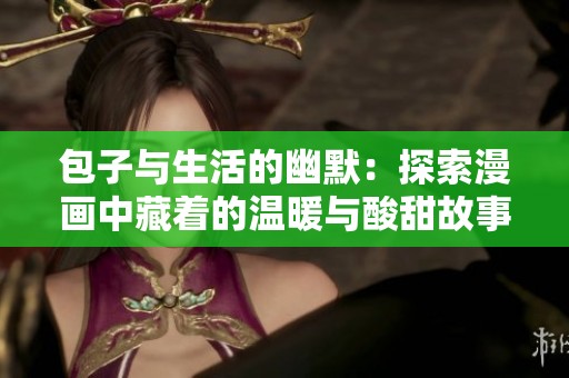 包子与生活的幽默：探索漫画中藏着的温暖与酸甜故事