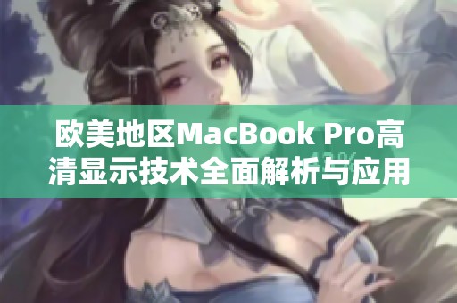 欧美地区MacBook Pro高清显示技术全面解析与应用探讨
