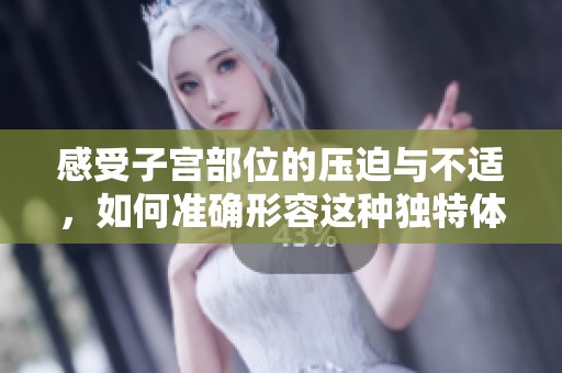 感受子宫部位的压迫与不适，如何准确形容这种独特体验