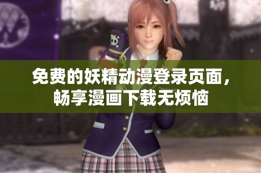 免费的妖精动漫登录页面，畅享漫画下载无烦恼