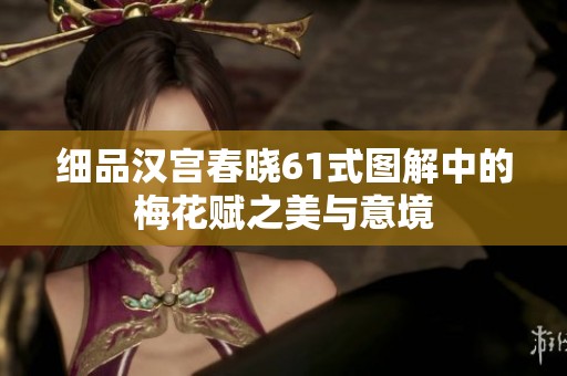 细品汉宫春晓61式图解中的梅花赋之美与意境