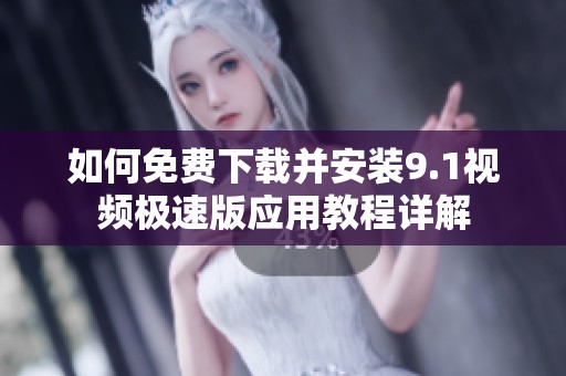 如何免费下载并安装9.1视频极速版应用教程详解