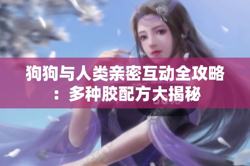 狗狗与人类亲密互动全攻略：多种胶配方大揭秘