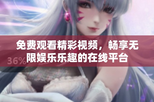 免费观看精彩视频，畅享无限娱乐乐趣的在线平台