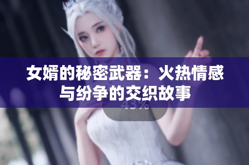 女婿的秘密武器：火热情感与纷争的交织故事