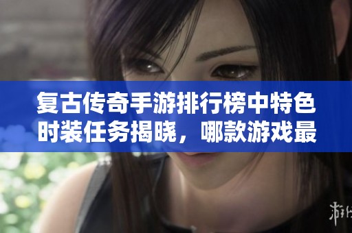 复古传奇手游排行榜中特色时装任务揭晓，哪款游戏最具亮点