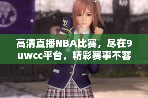 高清直播NBA比赛，尽在9uwcc平台，精彩赛事不容错过！