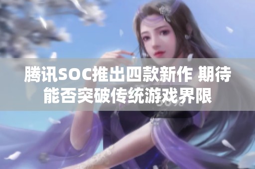 腾讯SOC推出四款新作 期待能否突破传统游戏界限