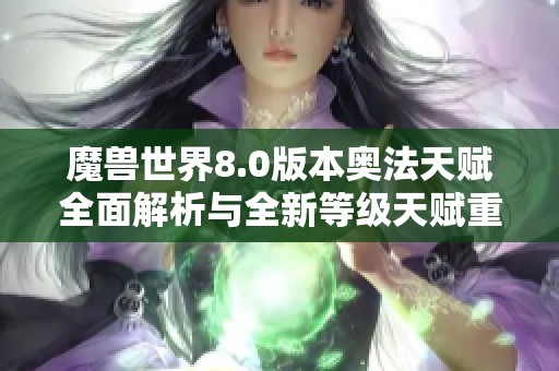 魔兽世界8.0版本奥法天赋全面解析与全新等级天赋重构解读