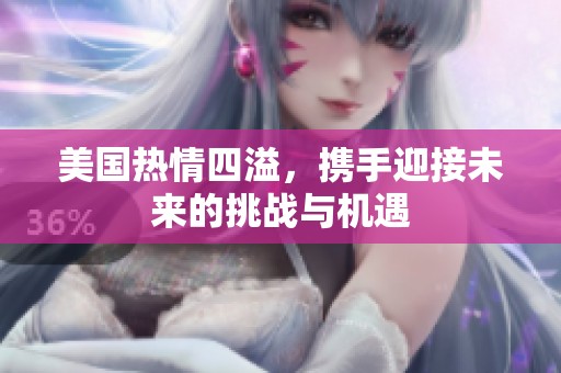 美国热情四溢，携手迎接未来的挑战与机遇
