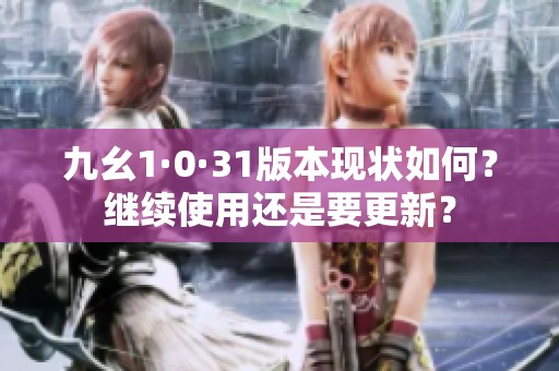 九幺1·0·31版本现状如何？继续使用还是要更新？