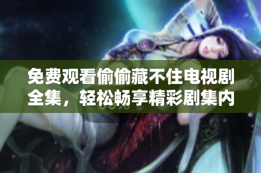 免费观看偷偷藏不住电视剧全集，轻松畅享精彩剧集内容
