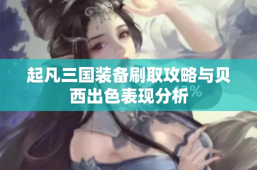 起凡三国装备刷取攻略与贝西出色表现分析