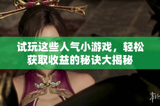 试玩这些人气小游戏，轻松获取收益的秘诀大揭秘