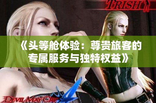 《头等舱体验：尊贵旅客的专属服务与独特权益》