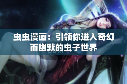 虫虫漫画：引领你进入奇幻而幽默的虫子世界
