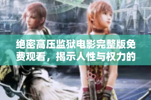 绝密高压监狱电影完整版免费观看，揭示人性与权力的较量