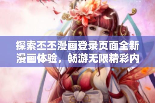 探索丕丕漫画登录页面全新漫画体验，畅游无限精彩内容！