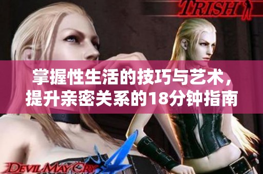 掌握性生活的技巧与艺术，提升亲密关系的18分钟指南