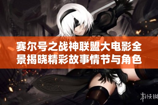 赛尔号之战神联盟大电影全景揭晓精彩故事情节与角色介绍