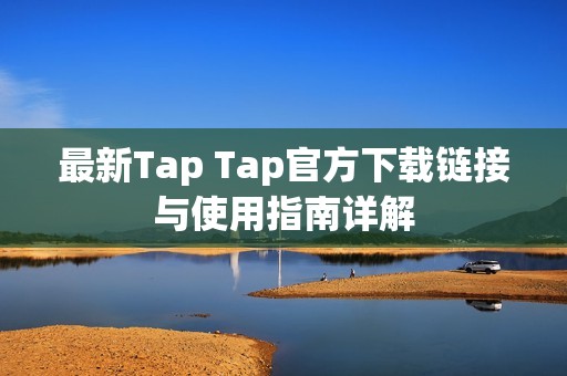 最新Tap Tap官方下载链接与使用指南详解