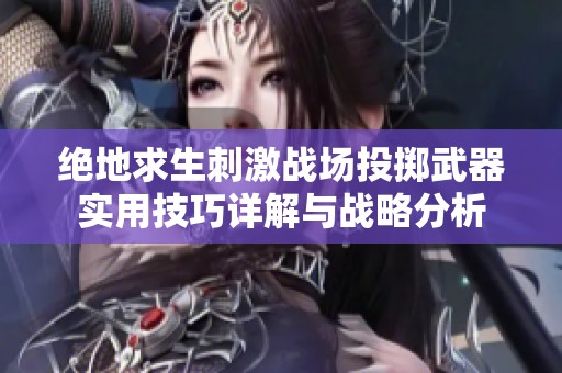 绝地求生刺激战场投掷武器实用技巧详解与战略分析