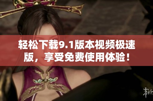 轻松下载9.1版本视频极速版，享受免费使用体验！