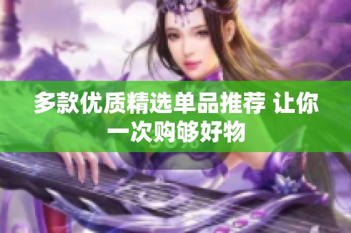 多款优质精选单品推荐 让你一次购够好物