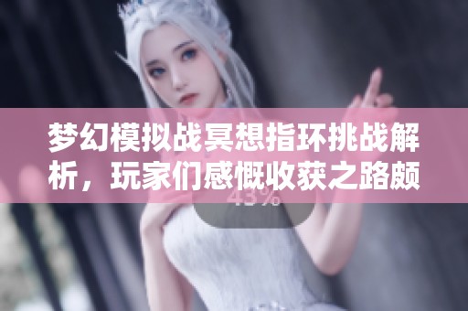 梦幻模拟战冥想指环挑战解析，玩家们感慨收获之路颇为艰辛