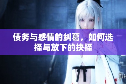 债务与感情的纠葛，如何选择与放下的抉择