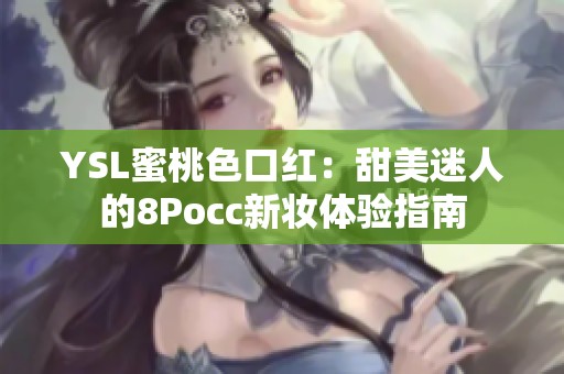 YSL蜜桃色口红：甜美迷人的8Pocc新妆体验指南