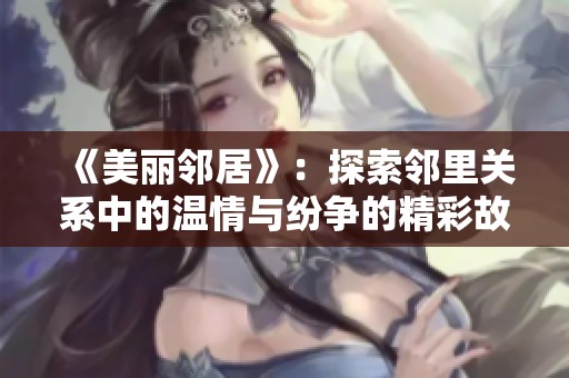 《美丽邻居》：探索邻里关系中的温情与纷争的精彩故事