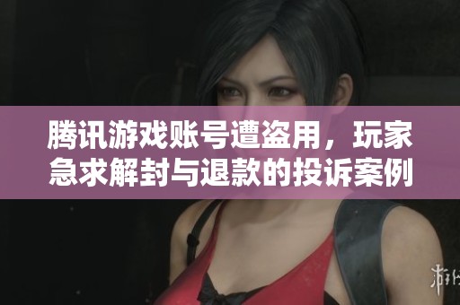 腾讯游戏账号遭盗用，玩家急求解封与退款的投诉案例