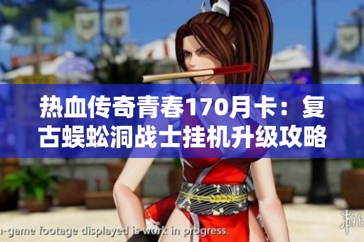 热血传奇青春170月卡：复古蜈蚣洞战士挂机升级攻略分享