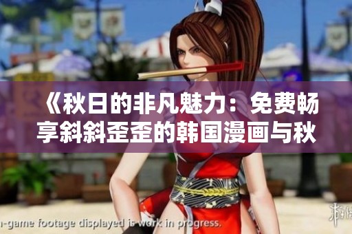 《秋日的非凡魅力：免费畅享斜斜歪歪的韩国漫画与秋蝉故事》