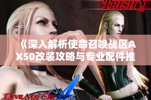 《深入解析使命召唤战区AX50改装攻略与专业配件推荐》
