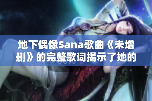 地下偶像Sana歌曲《未增删》的完整歌词揭示了她的音乐魅力