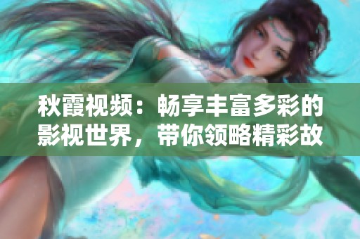 秋霞视频：畅享丰富多彩的影视世界，带你领略精彩故事
