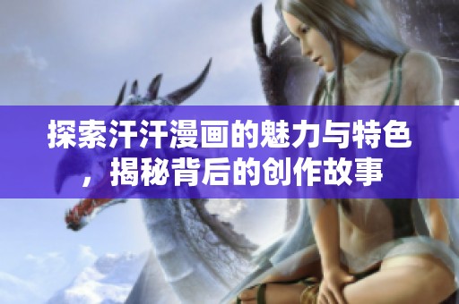 探索汗汗漫画的魅力与特色，揭秘背后的创作故事