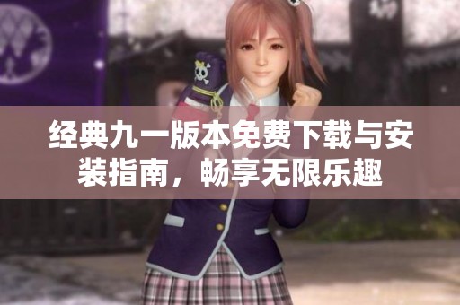 经典九一版本免费下载与安装指南，畅享无限乐趣