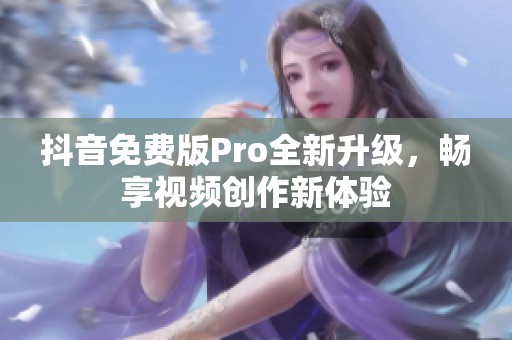 抖音免费版Pro全新升级，畅享视频创作新体验