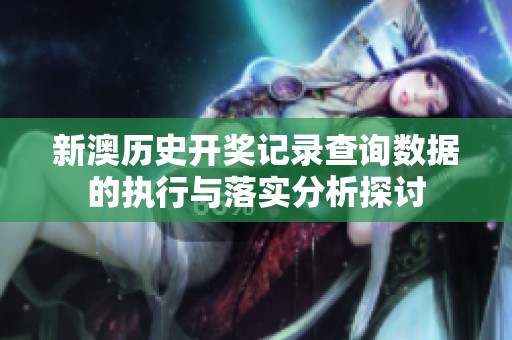 新澳历史开奖记录查询数据的执行与落实分析探讨