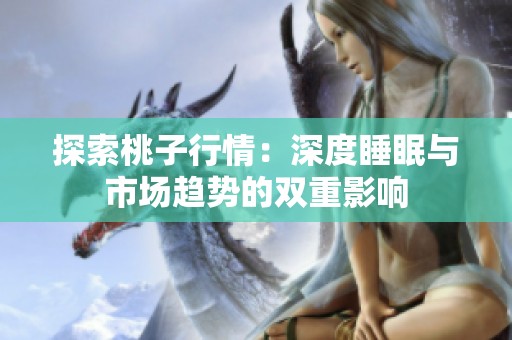 探索桃子行情：深度睡眠与市场趋势的双重影响