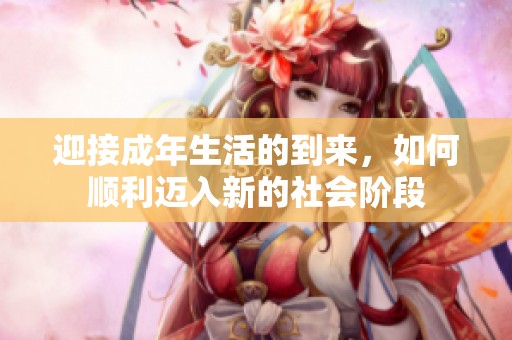 迎接成年生活的到来，如何顺利迈入新的社会阶段