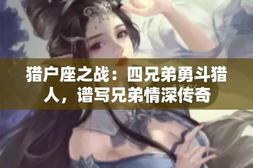 猎户座之战：四兄弟勇斗猎人，谱写兄弟情深传奇