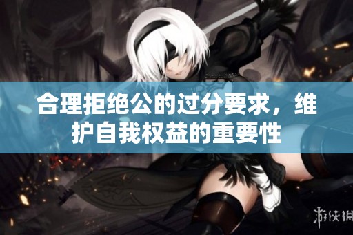 合理拒绝公的过分要求，维护自我权益的重要性