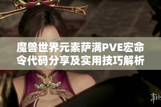 魔兽世界元素萨满PVE宏命令代码分享及实用技巧解析